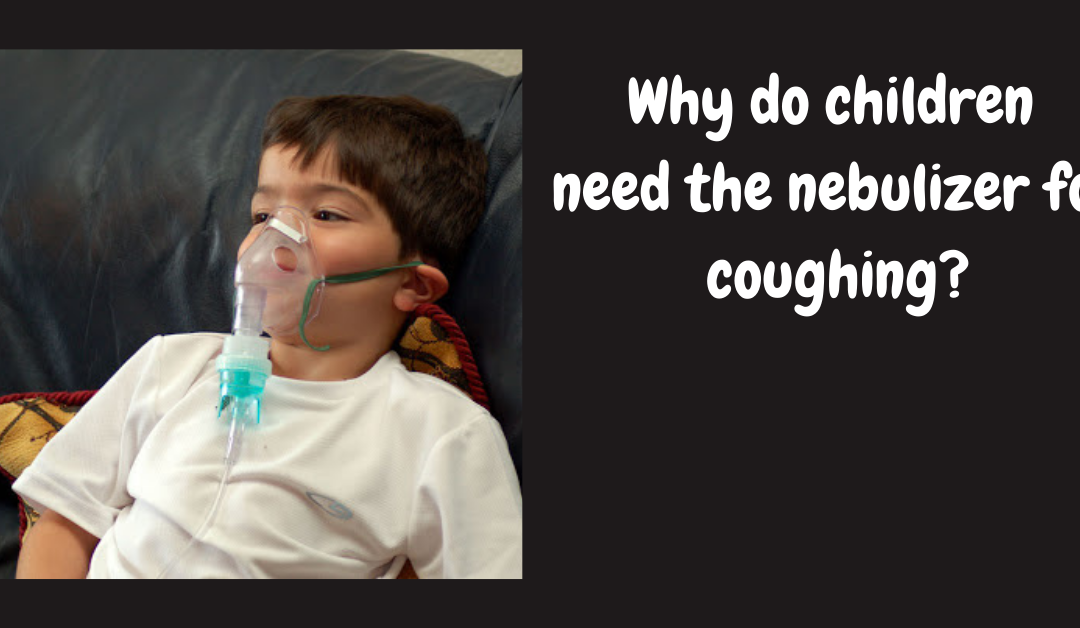 Why do children need the nebulizer for coughing?